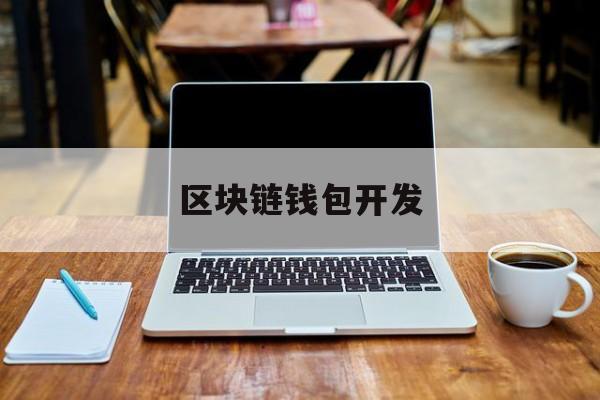 区块链钱包开发(区块链钱包开发费用)